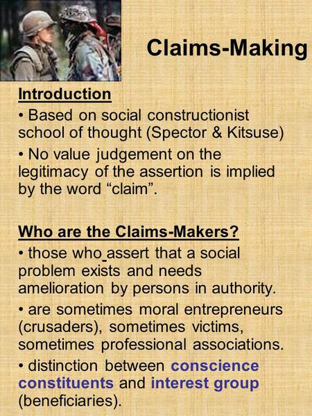 Claims-Making Introduction Based on social constructionist school of thought (Spector & Kitsuse) No value judgement on the legitimacy of the assertion.