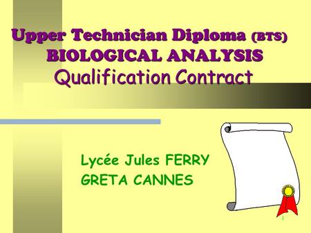 1 Upper Technician Diploma (BTS) BIOLOGICAL ANALYSIS Qualification Contract Lycée Jules FERRY GRETA CANNES.