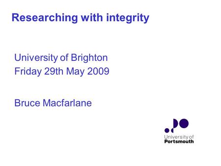 Researching with integrity University of Brighton Friday 29th May 2009 Bruce Macfarlane.