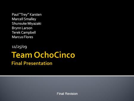 Paul “Trey” Karsten Marcell Smalley Shunsuke Miyazaki Brynn Larson Terek Campbell Marcus Flores 11/25/09 Final Revision.