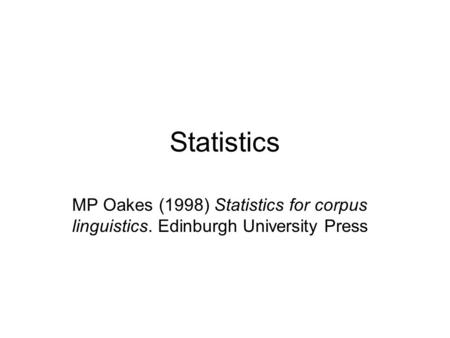 Statistics MP Oakes (1998) Statistics for corpus linguistics. Edinburgh University Press.