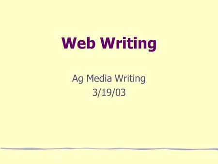 Web Writing Ag Media Writing 3/19/03. Web Writing “People who surf the Internet use a special medium that requires concentration and attention, and they.