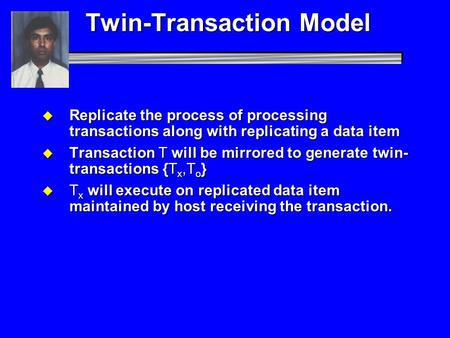 Twin-Transaction Model  Replicate the process of processing transactions along with replicating a data item  Transaction T will be mirrored to generate.