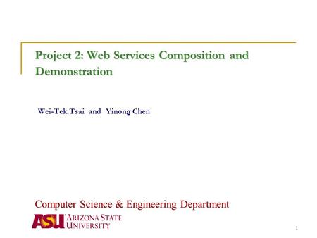 1 Project 2: Web Services Composition and Demonstration Project 2: Web Services Composition and Demonstration Wei-Tek Tsai and Yinong Chen Computer Science.