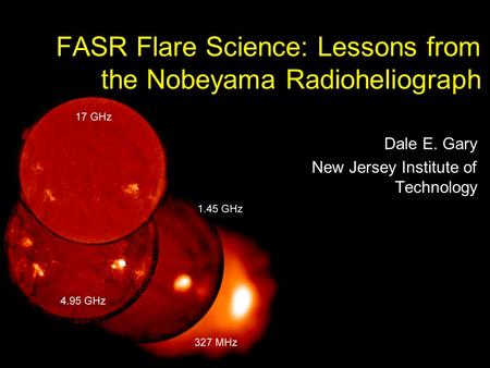 Nobeyama Symposium 2004 Oct 29NJIT Center for Solar Terrestrial Research1 / 44 FASR Flare Science: Lessons from the Nobeyama Radioheliograph Dale E. Gary.