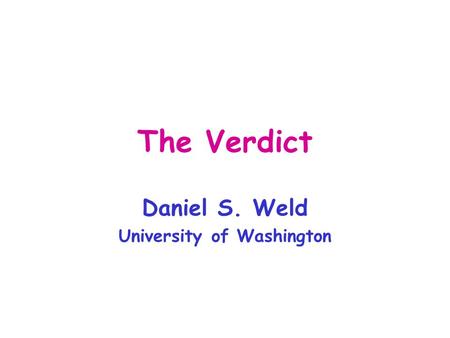 The Verdict Daniel S. Weld University of Washington.