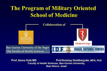 The Program of Military Oriented School of Medicine Prof. Amos Katz MD Prof Avishay Goldberg MA, MPH, PhD Faculty of Health Sciences, Ben-Gurion University,