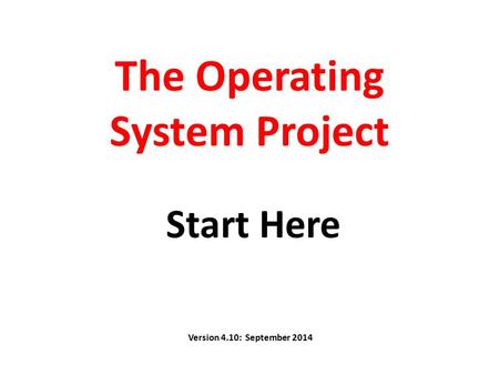 The Operating System Project Start Here Version 4.10: September 2014.