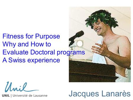 ContextQualityEvaluation Fitness for Purpose Why and How to Evaluate Doctoral programs A Swiss experience Jacques Lanarès.