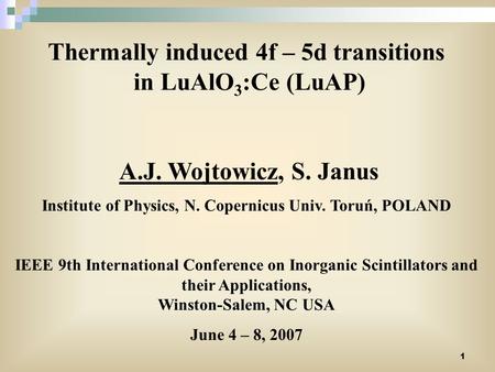 1 Thermally induced 4f – 5d transitions in LuAlO 3 :Ce (LuAP) A.J. Wojtowicz, S. Janus Institute of Physics, N. Copernicus Univ. Toruń, POLAND IEEE 9th.