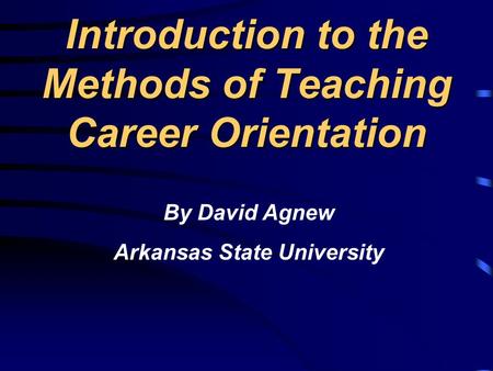 Introduction to the Methods of Teaching Career Orientation By David Agnew Arkansas State University.