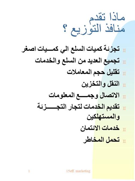 Eff. marketing 151 ماذا تقدم منافذ التوزيع ؟ ` تجزئة كميات السلع الي كمـــيات اصغر ` تجميع العديد من السلع والخدمات ` تقليل حجم المعاملات ` النقل والتخزين.