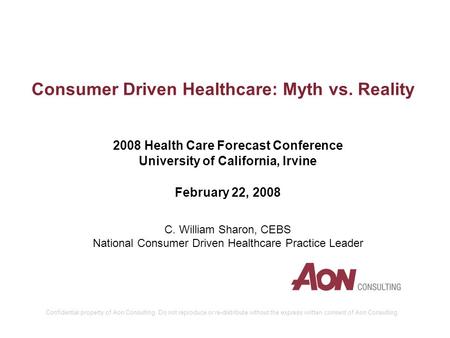 Confidential property of Aon Consulting. Do not reproduce or re-distribute without the express written consent of Aon Consulting. Consumer Driven Healthcare: