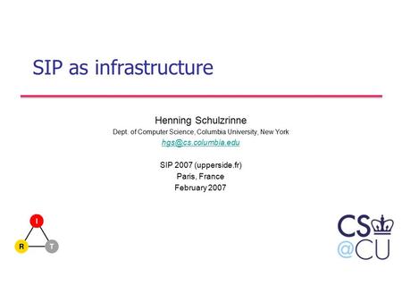 SIP as infrastructure Henning Schulzrinne Dept. of Computer Science, Columbia University, New York SIP 2007 (upperside.fr) Paris, France.