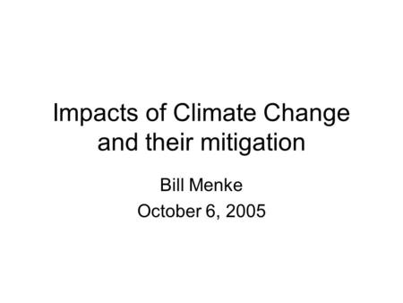 Impacts of Climate Change and their mitigation Bill Menke October 6, 2005.