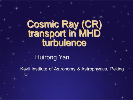 Cosmic Ray (CR) transport in MHD turbulence Huirong Yan Kavli Institute of Astronomy & Astrophysics, Peking U.