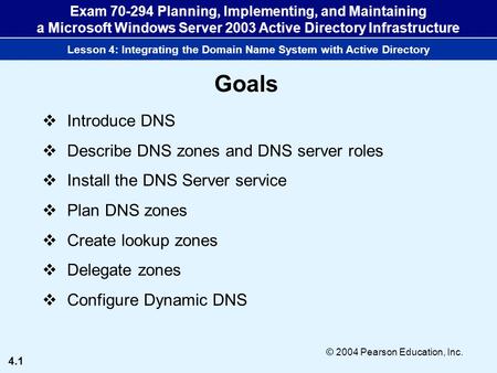 4.1 © 2004 Pearson Education, Inc. Exam 70-294 Planning, Implementing, and Maintaining a Microsoft Windows Server 2003 Active Directory Infrastructure.