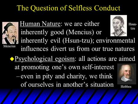 The Question of Selfless Conduct Human Nature: we are either inherently good (Mencius) or inherently evil (Hsun-tzu); environmental influences divert us.