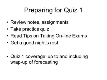 Preparing for Quiz 1 Review notes, assignments Take practice quiz Read Tips on Taking On-line Exams Get a good night's rest Quiz 1 coverage: up to and.