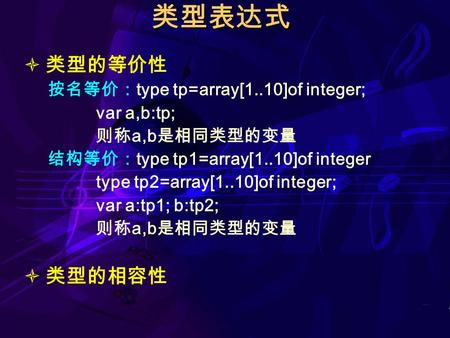 类型表达式  类型的等价性 按名等价： type tp=array[1..10]of integer; var a,b:tp; 则称 a,b 是相同类型的变量 结构等价： type tp1=array[1..10]of integer type tp2=array[1..10]of integer;