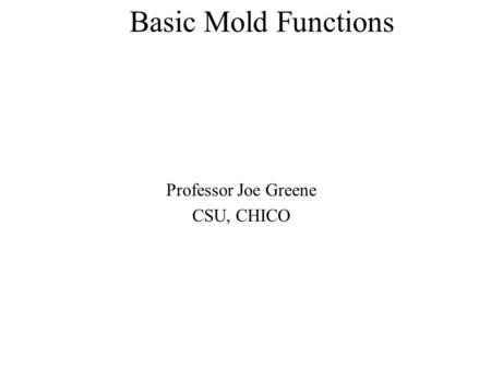 Basic Mold Functions Professor Joe Greene CSU, CHICO.