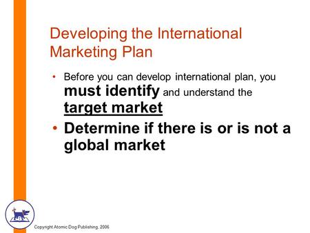 Copyright Atomic Dog Publishing, 2006 Developing the International Marketing Plan Before you can develop international plan, you must identify and understand.