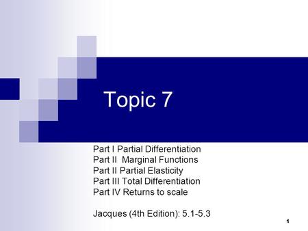 1 Topic 7 Part I Partial Differentiation Part II Marginal Functions Part II Partial Elasticity Part III Total Differentiation Part IV Returns to scale.