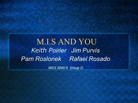 M.I.S AND YOU Keith Poirier Jim Purvis Pam Roslonek Rafael Rosado MGS 3040-5 Group D.