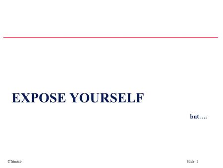 ©Trimtab Slide 1 EXPOSE YOURSELF but….. ©Trimtab Slide 2 SUPPORT YOUR POSITION.