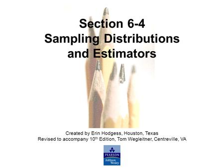 Slide Slide 1 Copyright © 2007 Pearson Education, Inc Publishing as Pearson Addison-Wesley. Section 6-4 Sampling Distributions and Estimators Created by.