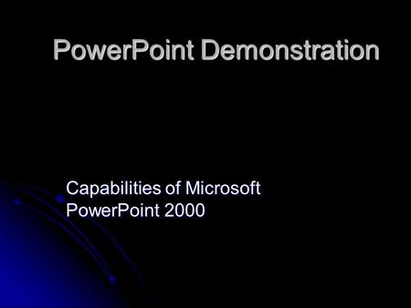 PowerPoint Demonstration Capabilities of Microsoft PowerPoint 2000.