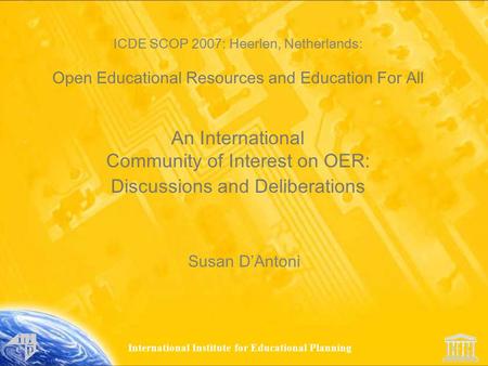 International Institute for Educational Planning ICDE SCOP 2007: Heerlen, Netherlands: Open Educational Resources and Education For All An International.