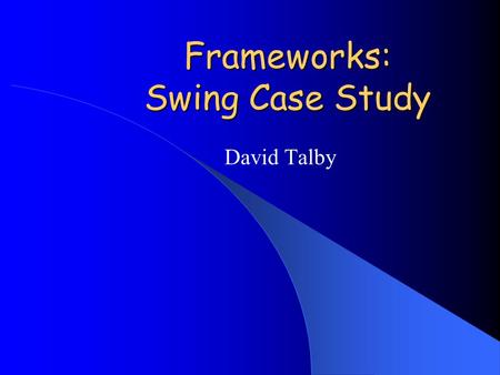 Frameworks: Swing Case Study David Talby. Frameworks A reusable, semi-complete application An object-oriented technique Reuse of both code & design Hollywood.