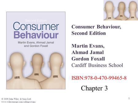 1 © 2009 John Wiley & Sons Ltd. www.wileyeurope.com/college/evans Consumer Behaviour, Second Edition Martin Evans, Ahmad Jamal Gordon Foxall Cardiff Business.