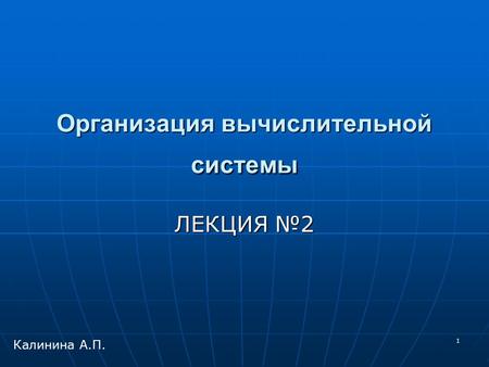 1 Организация вычислительной системы ЛЕКЦИЯ №2 Калинина А.П.