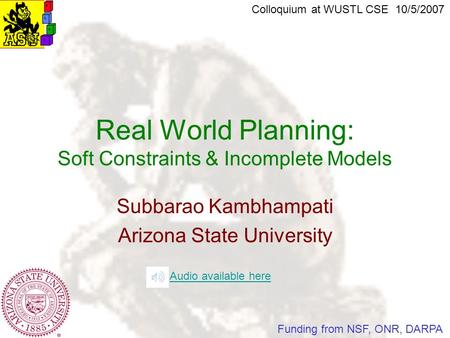 Subbarao Kambhampati Arizona State University Real World Planning: Soft Constraints & Incomplete Models Colloquium at WUSTL CSE 10/5/2007 Funding from.