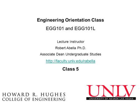 Engineering Orientation Class EGG101 and EGG101L Lecture Instructor Robert Abella Ph.D. Associate Dean Undergraduate Studies