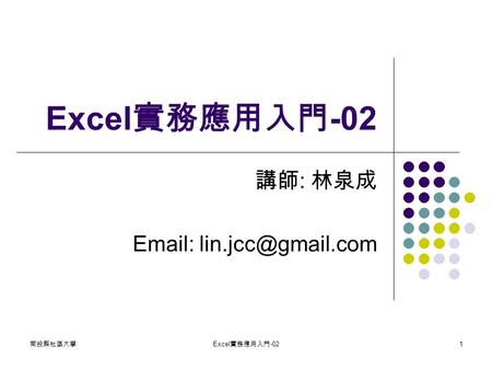 南投縣社區大學 Excel 實務應用入門 -02 1 講師 : 林泉成