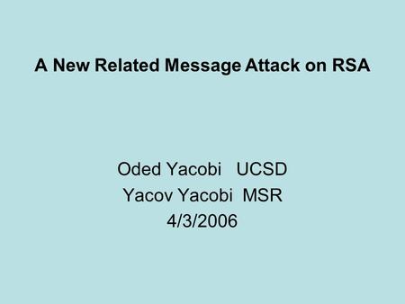 1 A New Related Message Attack on RSA Oded Yacobi UCSD Yacov Yacobi MSR 4/3/2006.