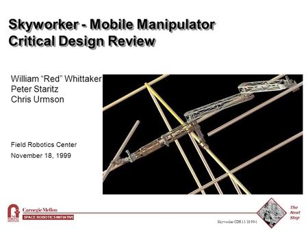 The Next Step SPACE ROBOTICS INITIATIVE Skyworker CDR 11/18/99-1 Skyworker - Mobile Manipulator Critical Design Review Field Robotics Center November.