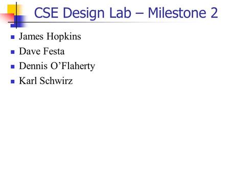 CSE Design Lab – Milestone 2 James Hopkins Dave Festa Dennis O’Flaherty Karl Schwirz.