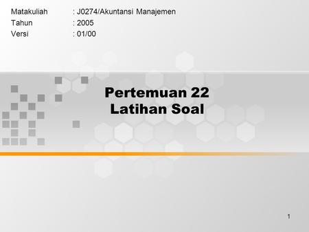 1 Pertemuan 22 Latihan Soal Matakuliah: J0274/Akuntansi Manajemen Tahun: 2005 Versi: 01/00.