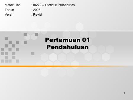 1 Pertemuan 01 Pendahuluan Matakuliah: I0272 – Statistik Probabilitas Tahun: 2005 Versi: Revisi.