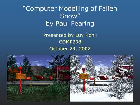 “Computer Modelling of Fallen Snow” by Paul Fearing Presented by Luv Kohli COMP238 October 29, 2002.