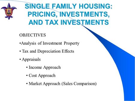 SINGLE FAMILY HOUSING: PRICING, INVESTMENTS, AND TAX INVESTMENTS OBJECTIVES Analysis of Investment Property Tax and Depreciation Effects Appraisals Income.