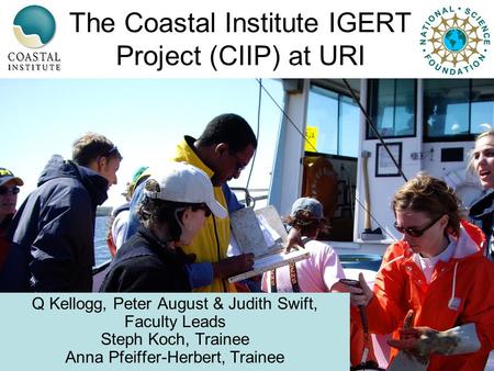 The Coastal Institute IGERT Project (CIIP) at URI Q Kellogg, Peter August & Judith Swift, Faculty Leads Steph Koch, Trainee Anna Pfeiffer-Herbert, Trainee.