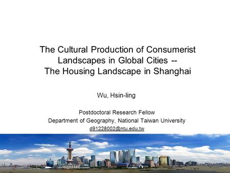 The Cultural Production of Consumerist Landscapes in Global Cities -- The Housing Landscape in Shanghai Wu, Hsin-ling Postdoctoral Research Fellow Department.