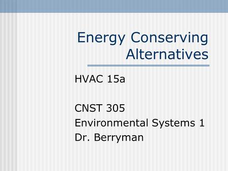 Energy Conserving Alternatives HVAC 15a CNST 305 Environmental Systems 1 Dr. Berryman.