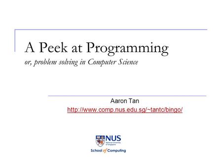 A Peek at Programming or, problem solving in Computer Science Aaron Tan