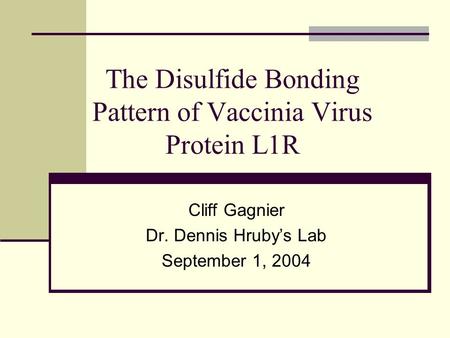 The Disulfide Bonding Pattern of Vaccinia Virus Protein L1R Cliff Gagnier Dr. Dennis Hruby’s Lab September 1, 2004.